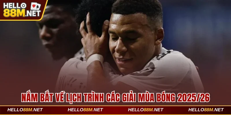 Nắm bắt về lịch trình các giải mùa bóng 2025/26