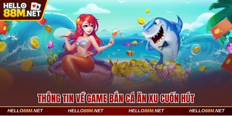 Thông tin về game bắn cá ăn xu cuốn hút